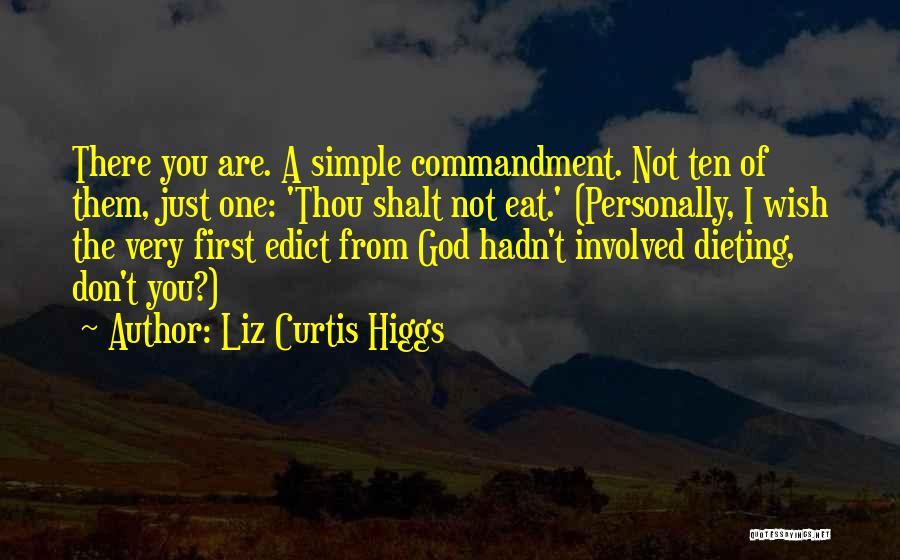 Liz Curtis Higgs Quotes: There You Are. A Simple Commandment. Not Ten Of Them, Just One: 'thou Shalt Not Eat.' (personally, I Wish The