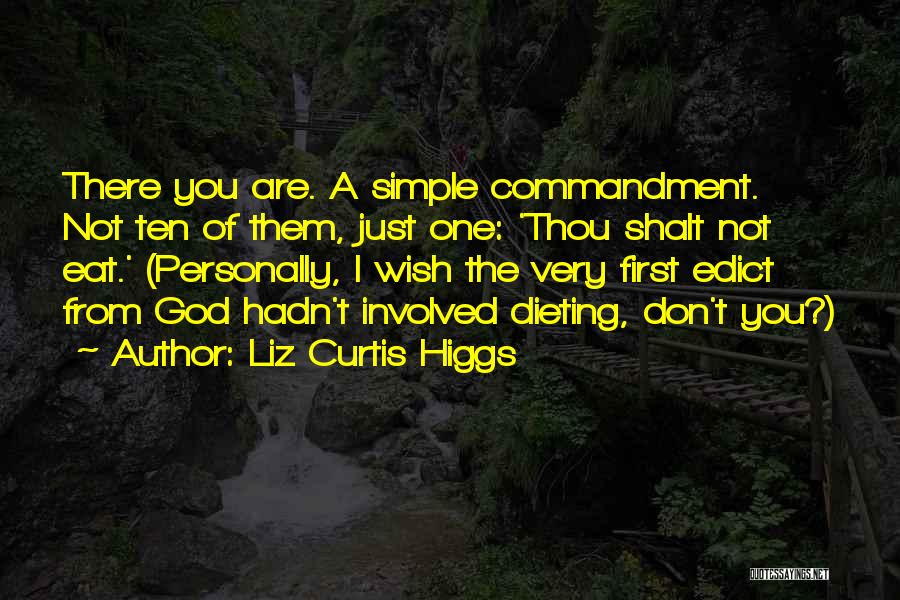 Liz Curtis Higgs Quotes: There You Are. A Simple Commandment. Not Ten Of Them, Just One: 'thou Shalt Not Eat.' (personally, I Wish The