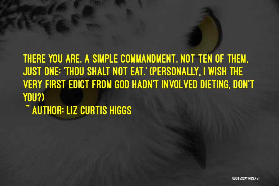 Liz Curtis Higgs Quotes: There You Are. A Simple Commandment. Not Ten Of Them, Just One: 'thou Shalt Not Eat.' (personally, I Wish The