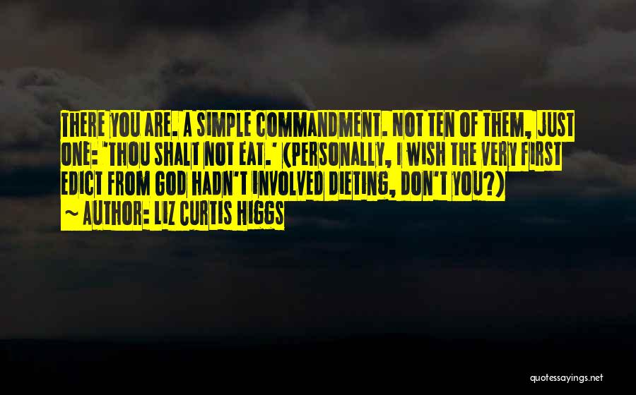 Liz Curtis Higgs Quotes: There You Are. A Simple Commandment. Not Ten Of Them, Just One: 'thou Shalt Not Eat.' (personally, I Wish The