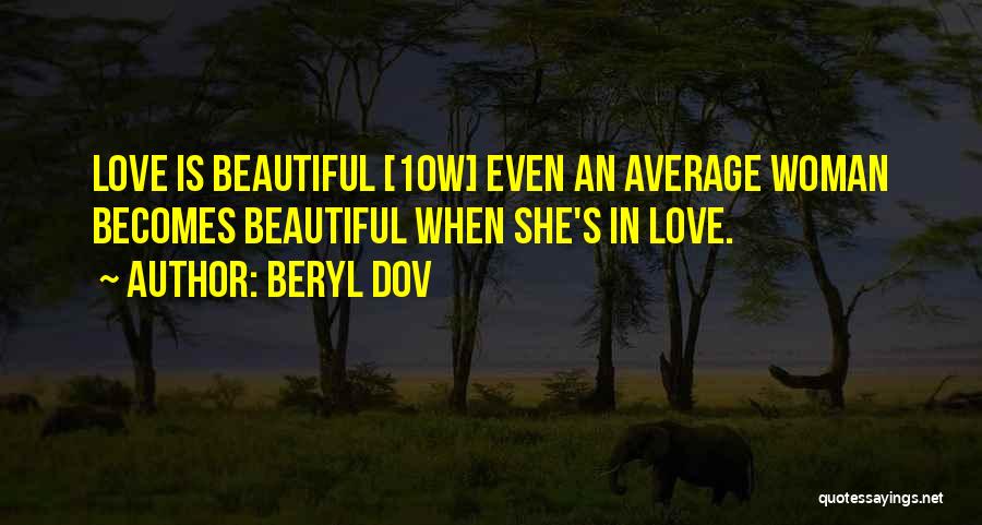 Beryl Dov Quotes: Love Is Beautiful [10w] Even An Average Woman Becomes Beautiful When She's In Love.