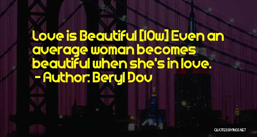 Beryl Dov Quotes: Love Is Beautiful [10w] Even An Average Woman Becomes Beautiful When She's In Love.