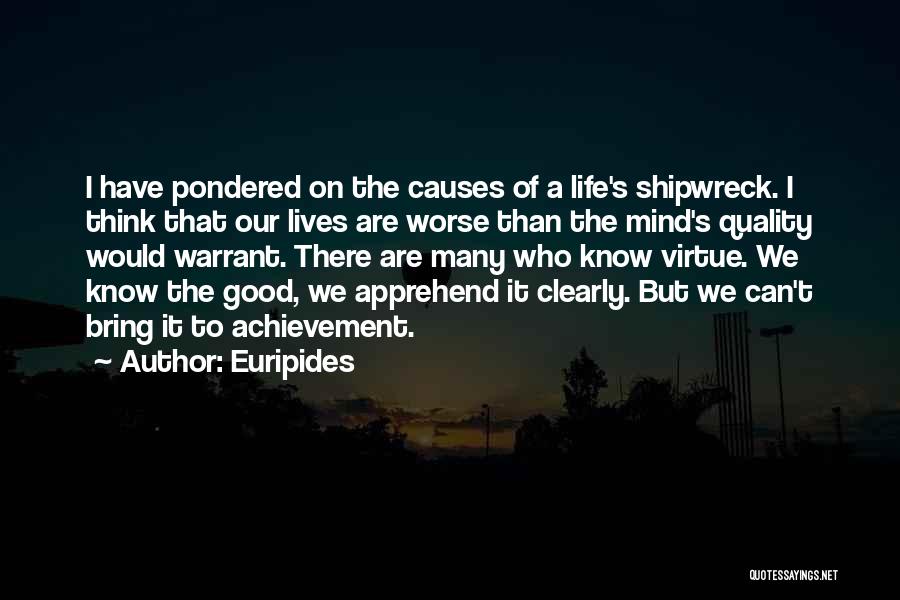 Euripides Quotes: I Have Pondered On The Causes Of A Life's Shipwreck. I Think That Our Lives Are Worse Than The Mind's