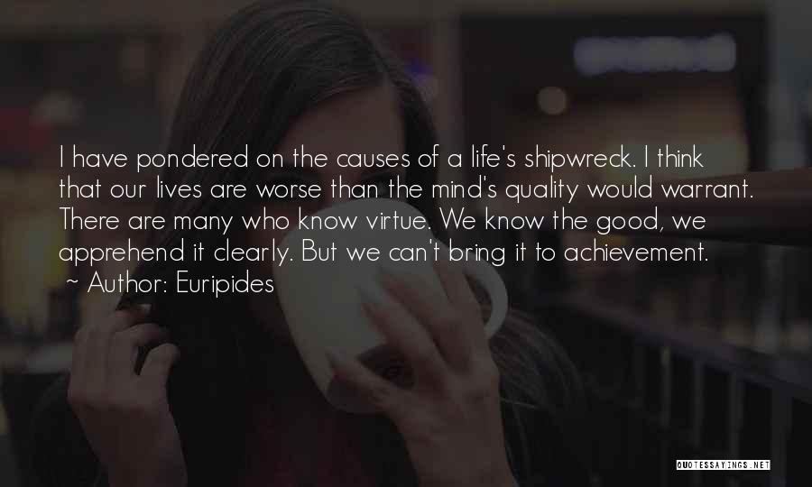 Euripides Quotes: I Have Pondered On The Causes Of A Life's Shipwreck. I Think That Our Lives Are Worse Than The Mind's