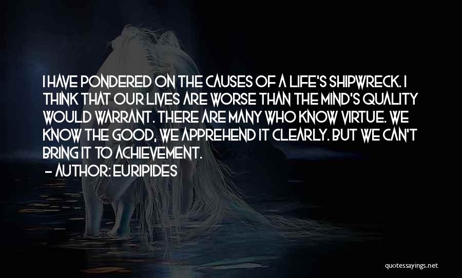 Euripides Quotes: I Have Pondered On The Causes Of A Life's Shipwreck. I Think That Our Lives Are Worse Than The Mind's