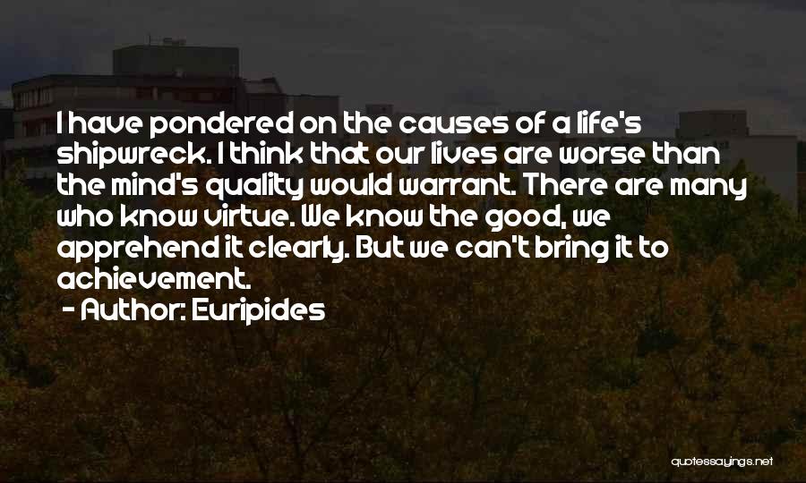 Euripides Quotes: I Have Pondered On The Causes Of A Life's Shipwreck. I Think That Our Lives Are Worse Than The Mind's