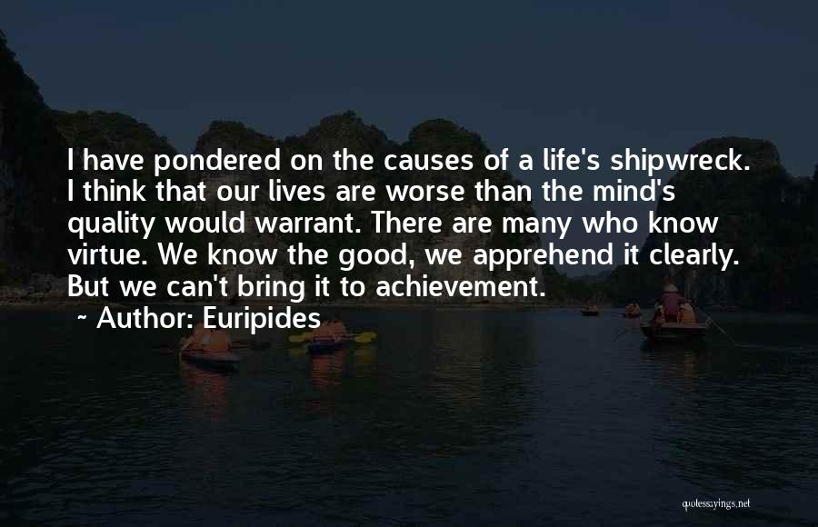 Euripides Quotes: I Have Pondered On The Causes Of A Life's Shipwreck. I Think That Our Lives Are Worse Than The Mind's