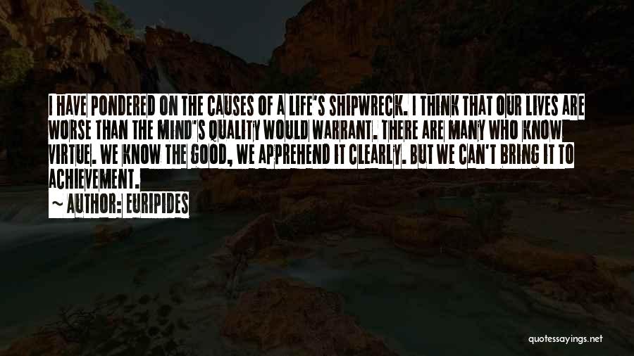 Euripides Quotes: I Have Pondered On The Causes Of A Life's Shipwreck. I Think That Our Lives Are Worse Than The Mind's