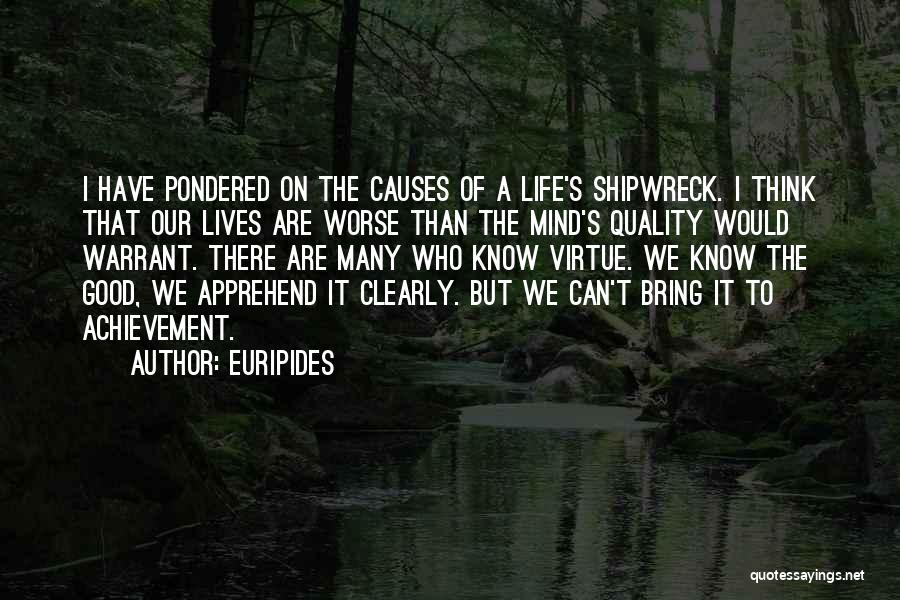 Euripides Quotes: I Have Pondered On The Causes Of A Life's Shipwreck. I Think That Our Lives Are Worse Than The Mind's