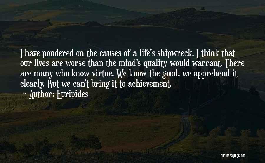 Euripides Quotes: I Have Pondered On The Causes Of A Life's Shipwreck. I Think That Our Lives Are Worse Than The Mind's