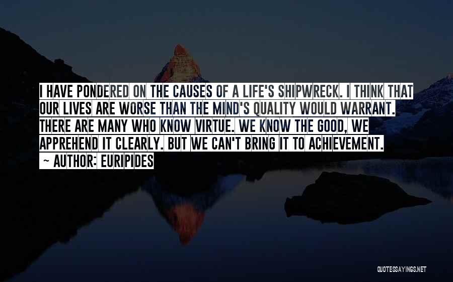 Euripides Quotes: I Have Pondered On The Causes Of A Life's Shipwreck. I Think That Our Lives Are Worse Than The Mind's