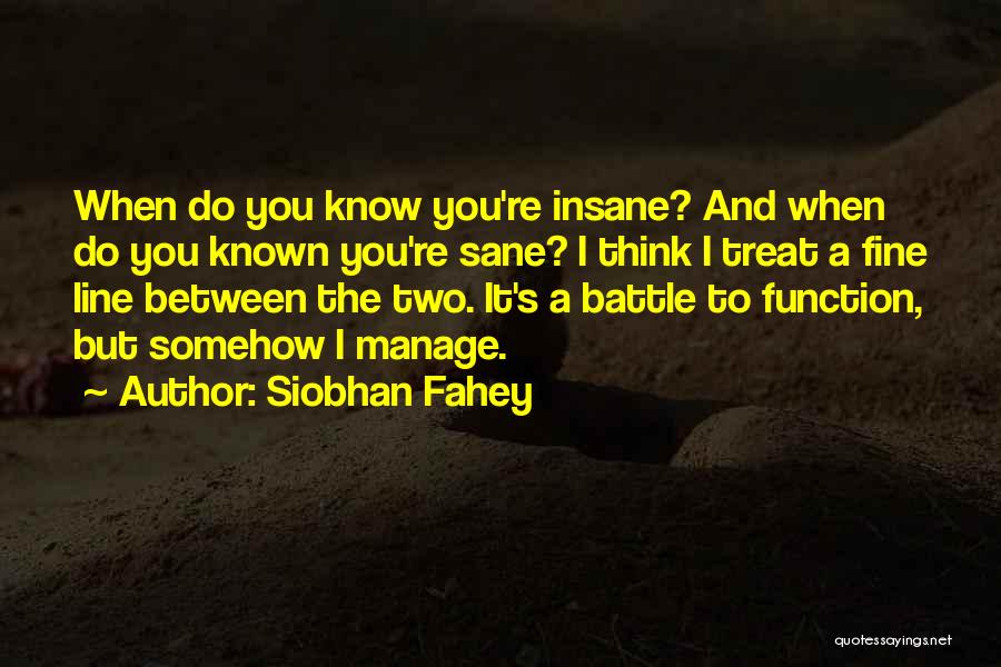 Siobhan Fahey Quotes: When Do You Know You're Insane? And When Do You Known You're Sane? I Think I Treat A Fine Line