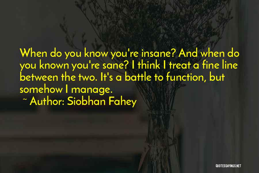 Siobhan Fahey Quotes: When Do You Know You're Insane? And When Do You Known You're Sane? I Think I Treat A Fine Line