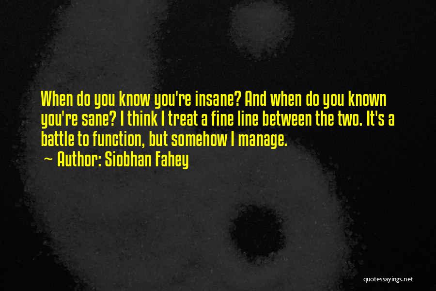 Siobhan Fahey Quotes: When Do You Know You're Insane? And When Do You Known You're Sane? I Think I Treat A Fine Line