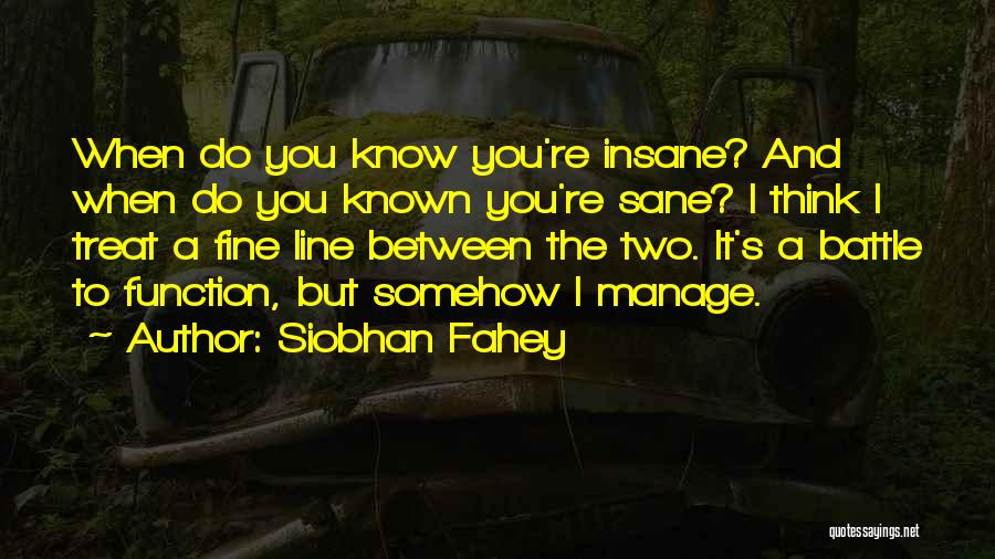 Siobhan Fahey Quotes: When Do You Know You're Insane? And When Do You Known You're Sane? I Think I Treat A Fine Line