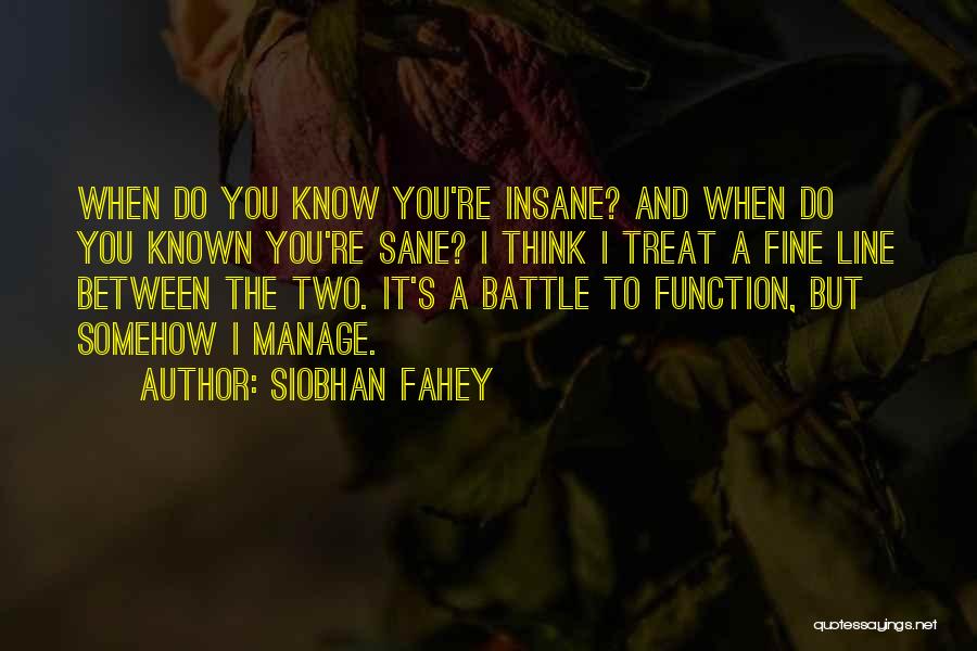 Siobhan Fahey Quotes: When Do You Know You're Insane? And When Do You Known You're Sane? I Think I Treat A Fine Line