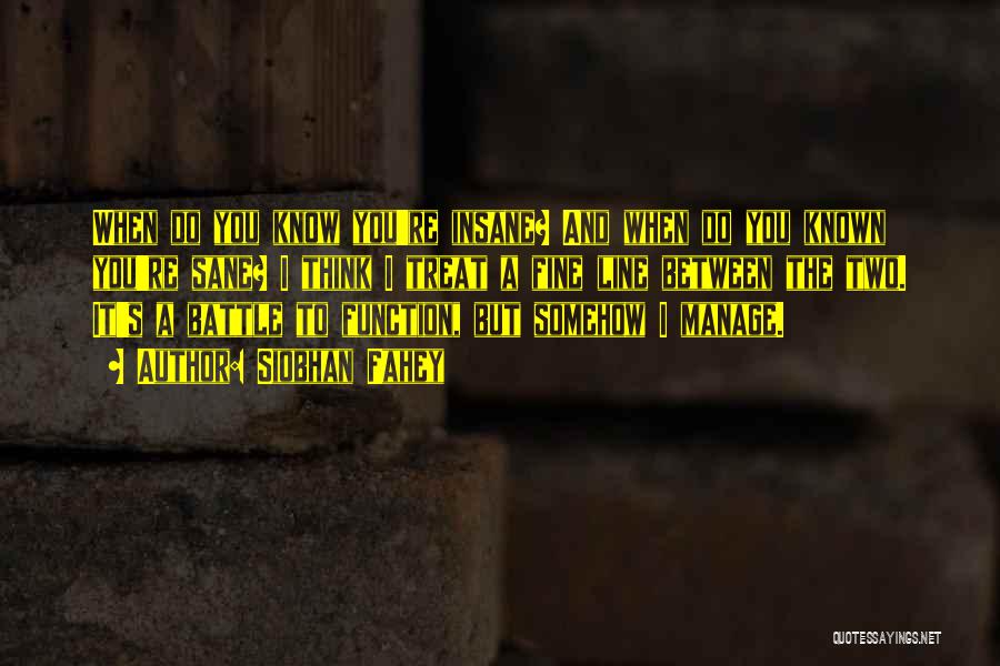 Siobhan Fahey Quotes: When Do You Know You're Insane? And When Do You Known You're Sane? I Think I Treat A Fine Line