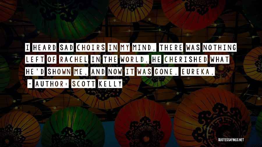 Scott Kelly Quotes: I Heard Sad Choirs In My Mind. There Was Nothing Left Of Rachel In The World. He Cherished What He'd