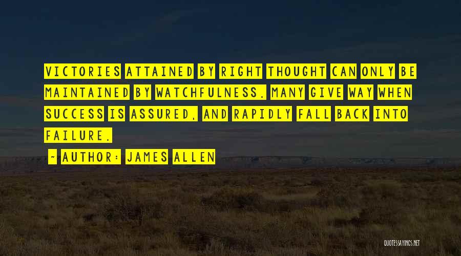 James Allen Quotes: Victories Attained By Right Thought Can Only Be Maintained By Watchfulness. Many Give Way When Success Is Assured, And Rapidly