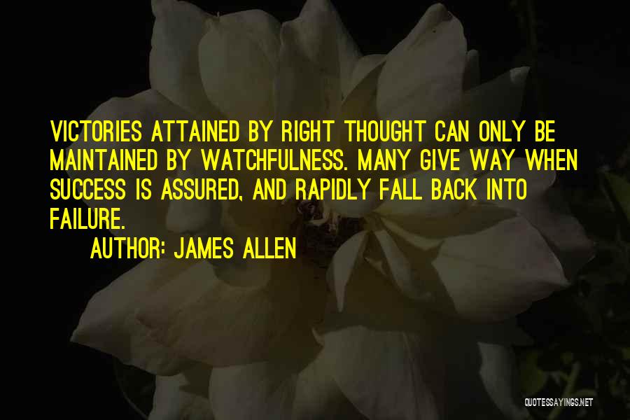 James Allen Quotes: Victories Attained By Right Thought Can Only Be Maintained By Watchfulness. Many Give Way When Success Is Assured, And Rapidly