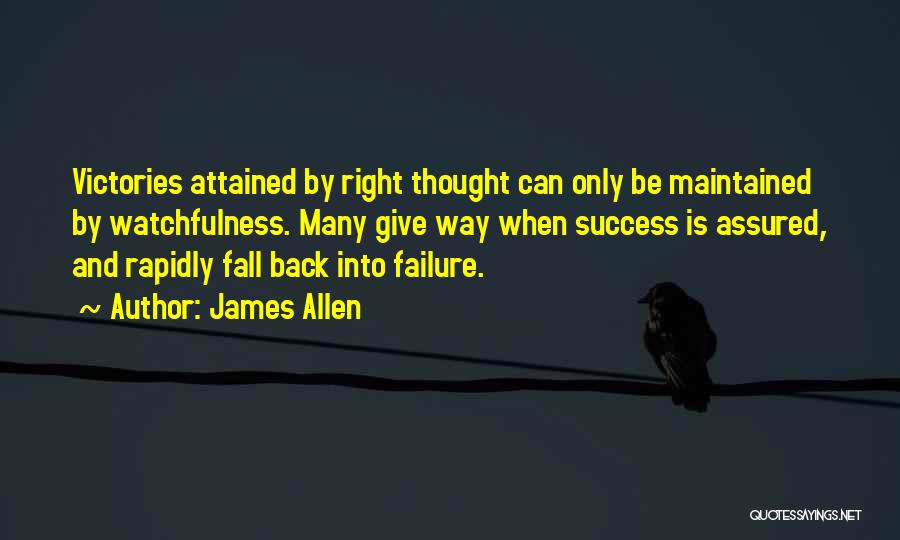 James Allen Quotes: Victories Attained By Right Thought Can Only Be Maintained By Watchfulness. Many Give Way When Success Is Assured, And Rapidly
