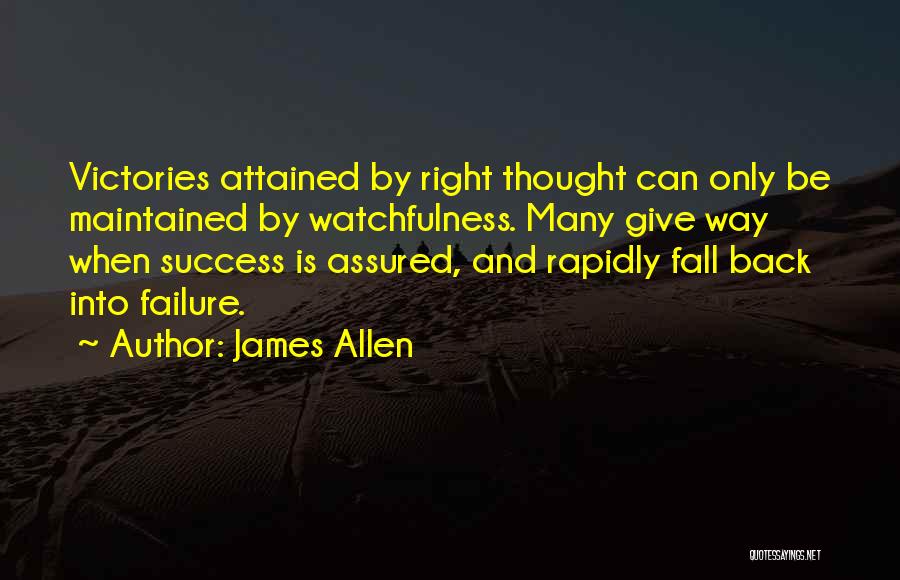 James Allen Quotes: Victories Attained By Right Thought Can Only Be Maintained By Watchfulness. Many Give Way When Success Is Assured, And Rapidly