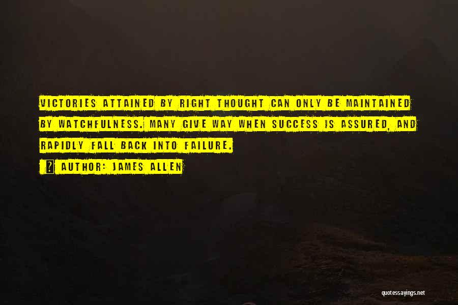 James Allen Quotes: Victories Attained By Right Thought Can Only Be Maintained By Watchfulness. Many Give Way When Success Is Assured, And Rapidly