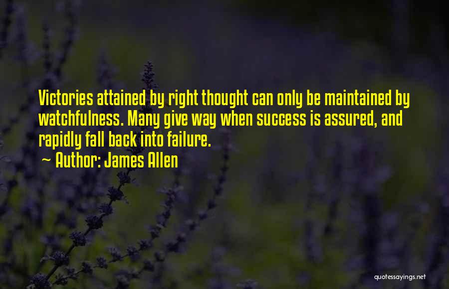 James Allen Quotes: Victories Attained By Right Thought Can Only Be Maintained By Watchfulness. Many Give Way When Success Is Assured, And Rapidly