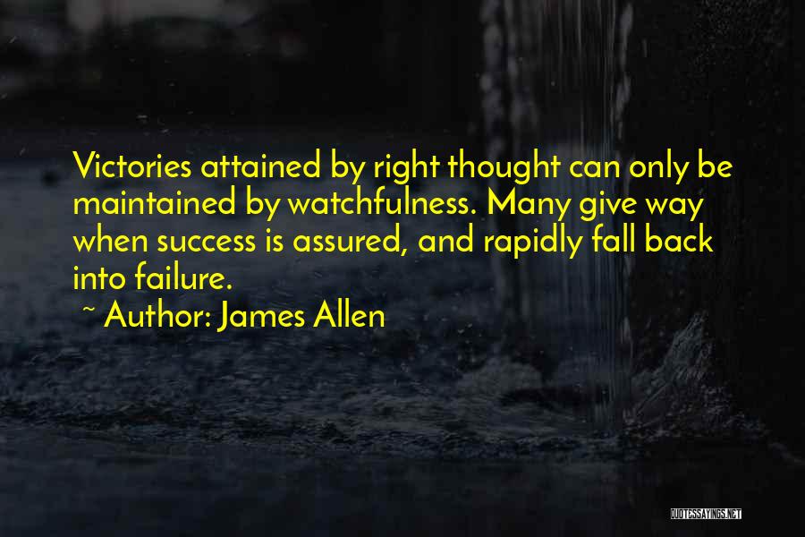 James Allen Quotes: Victories Attained By Right Thought Can Only Be Maintained By Watchfulness. Many Give Way When Success Is Assured, And Rapidly