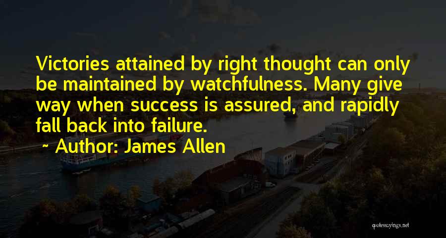 James Allen Quotes: Victories Attained By Right Thought Can Only Be Maintained By Watchfulness. Many Give Way When Success Is Assured, And Rapidly