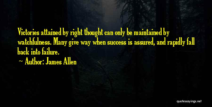 James Allen Quotes: Victories Attained By Right Thought Can Only Be Maintained By Watchfulness. Many Give Way When Success Is Assured, And Rapidly