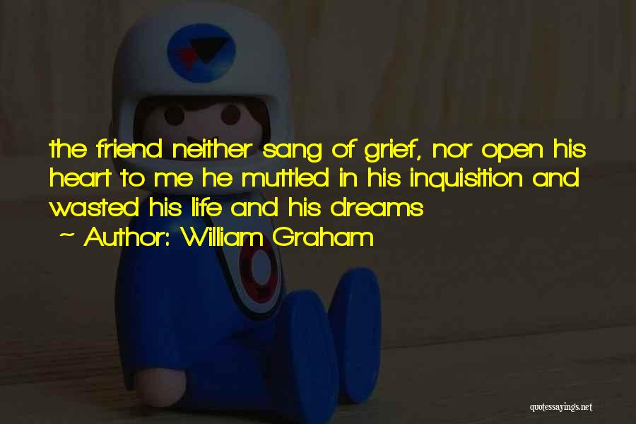 William Graham Quotes: The Friend Neither Sang Of Grief, Nor Open His Heart To Me He Muttled In His Inquisition And Wasted His