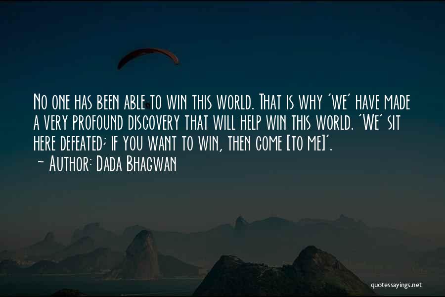 Dada Bhagwan Quotes: No One Has Been Able To Win This World. That Is Why 'we' Have Made A Very Profound Discovery That