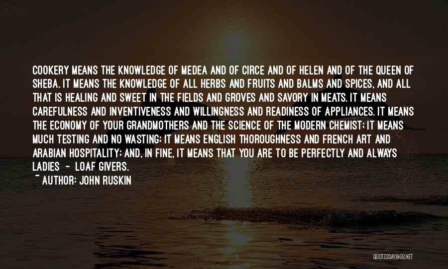 John Ruskin Quotes: Cookery Means The Knowledge Of Medea And Of Circe And Of Helen And Of The Queen Of Sheba. It Means