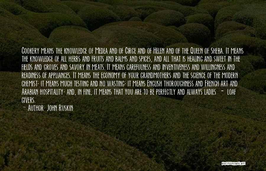 John Ruskin Quotes: Cookery Means The Knowledge Of Medea And Of Circe And Of Helen And Of The Queen Of Sheba. It Means