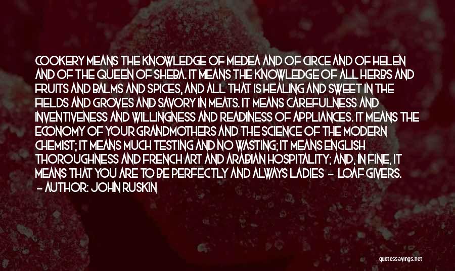 John Ruskin Quotes: Cookery Means The Knowledge Of Medea And Of Circe And Of Helen And Of The Queen Of Sheba. It Means