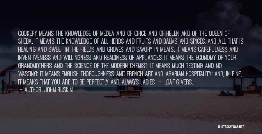 John Ruskin Quotes: Cookery Means The Knowledge Of Medea And Of Circe And Of Helen And Of The Queen Of Sheba. It Means