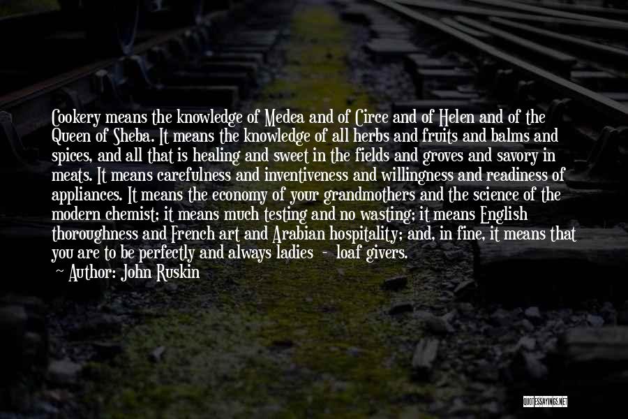 John Ruskin Quotes: Cookery Means The Knowledge Of Medea And Of Circe And Of Helen And Of The Queen Of Sheba. It Means