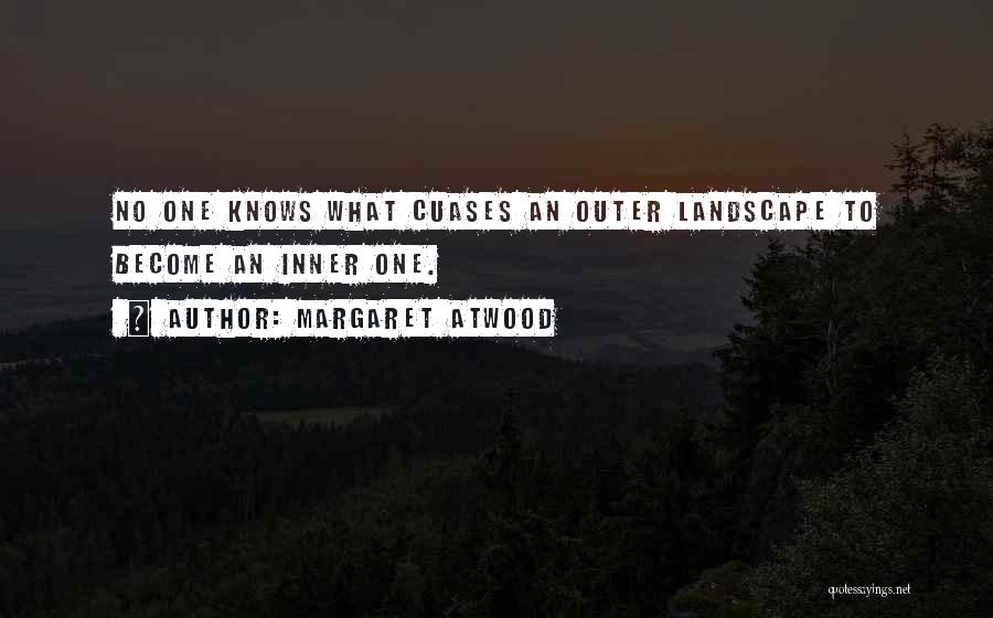 Margaret Atwood Quotes: No One Knows What Cuases An Outer Landscape To Become An Inner One.