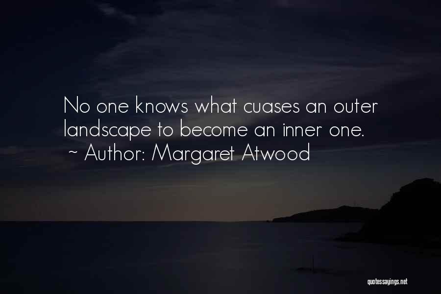 Margaret Atwood Quotes: No One Knows What Cuases An Outer Landscape To Become An Inner One.