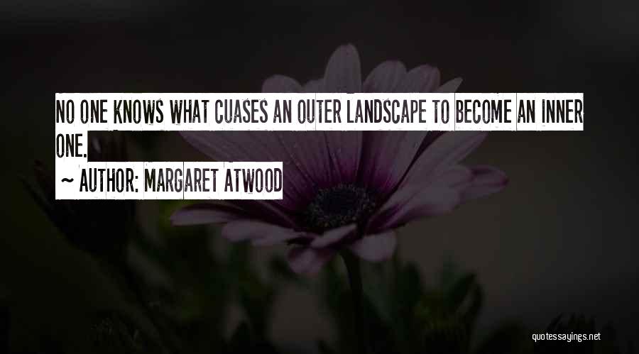 Margaret Atwood Quotes: No One Knows What Cuases An Outer Landscape To Become An Inner One.
