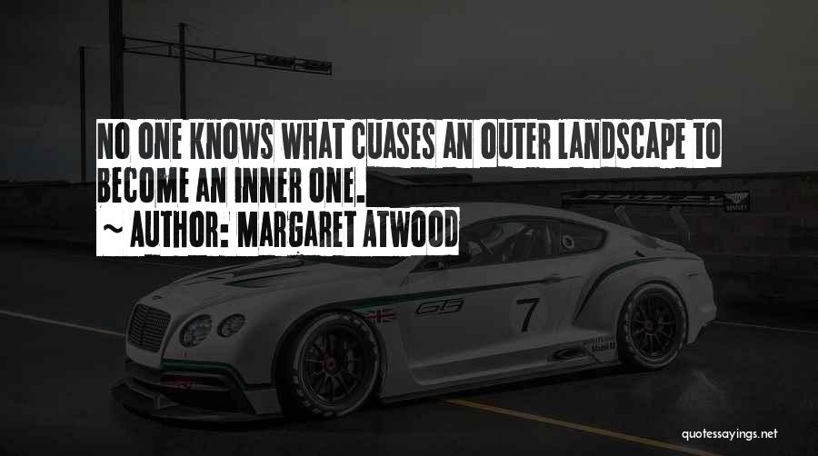 Margaret Atwood Quotes: No One Knows What Cuases An Outer Landscape To Become An Inner One.