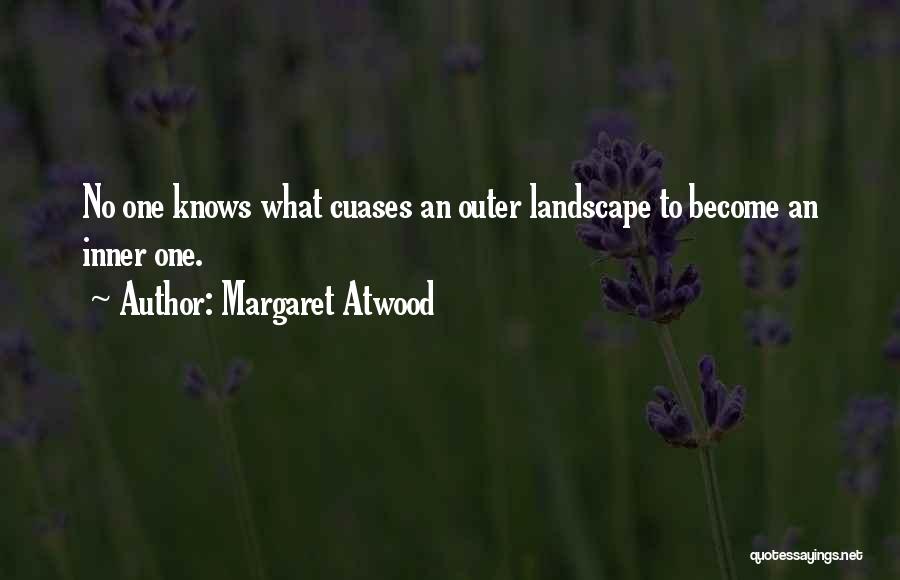 Margaret Atwood Quotes: No One Knows What Cuases An Outer Landscape To Become An Inner One.