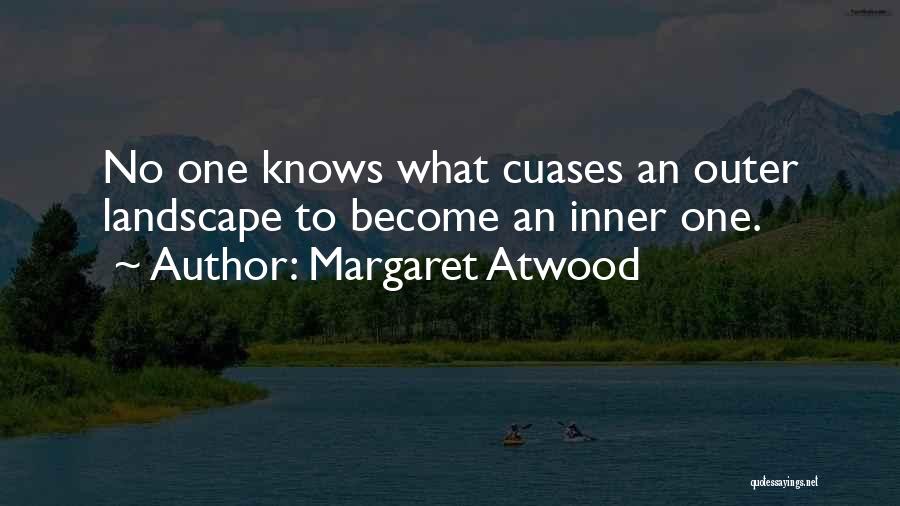 Margaret Atwood Quotes: No One Knows What Cuases An Outer Landscape To Become An Inner One.