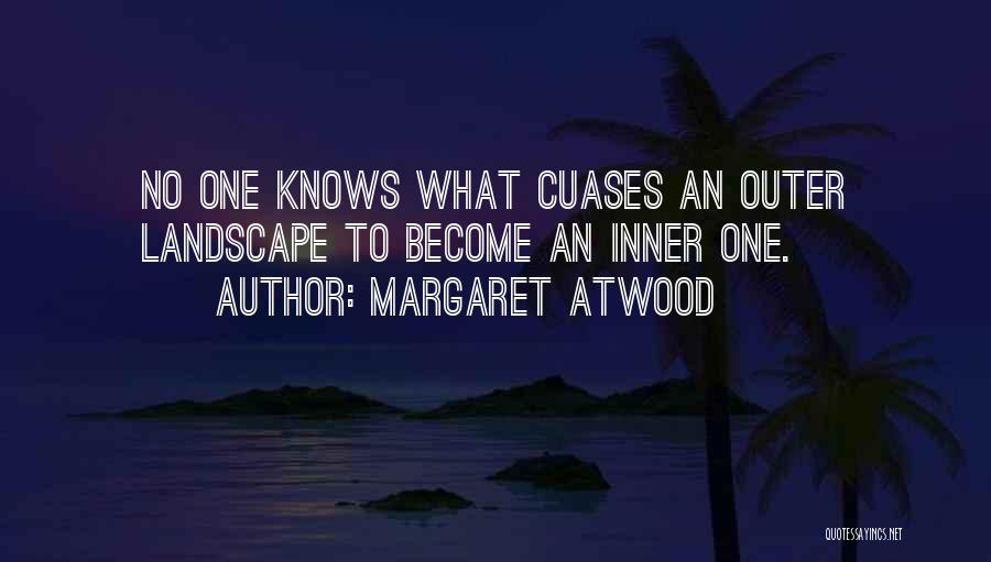 Margaret Atwood Quotes: No One Knows What Cuases An Outer Landscape To Become An Inner One.
