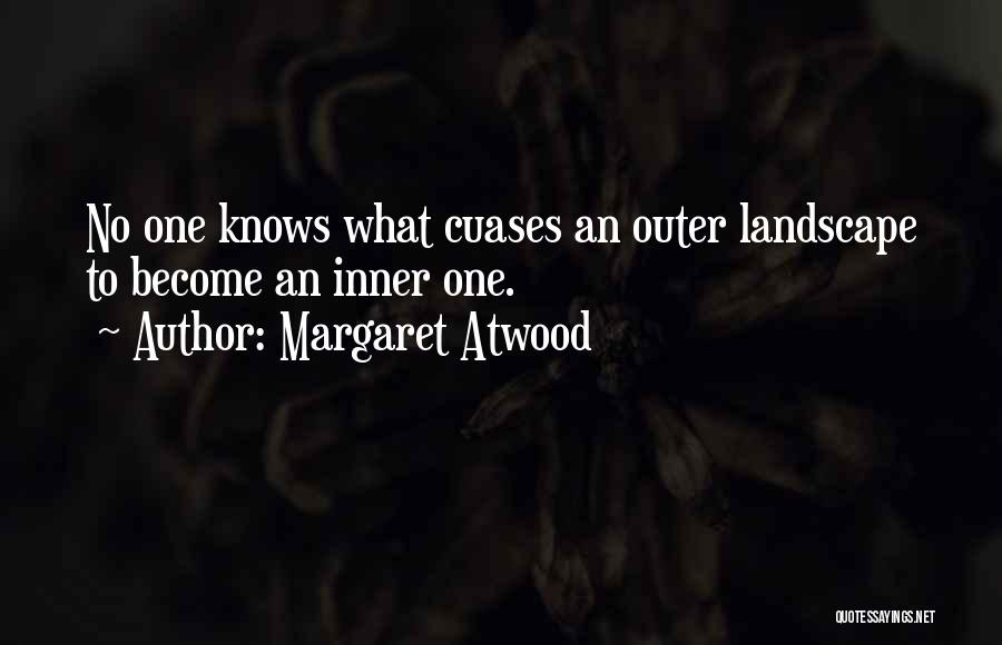 Margaret Atwood Quotes: No One Knows What Cuases An Outer Landscape To Become An Inner One.