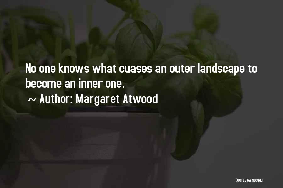 Margaret Atwood Quotes: No One Knows What Cuases An Outer Landscape To Become An Inner One.