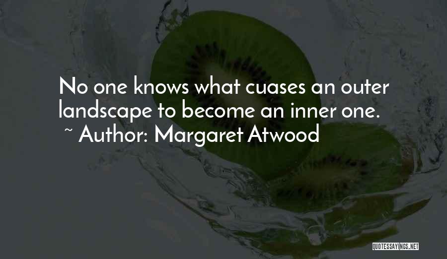 Margaret Atwood Quotes: No One Knows What Cuases An Outer Landscape To Become An Inner One.