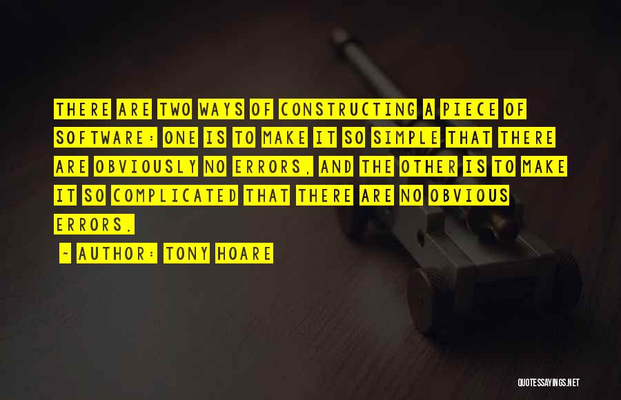 Tony Hoare Quotes: There Are Two Ways Of Constructing A Piece Of Software: One Is To Make It So Simple That There Are