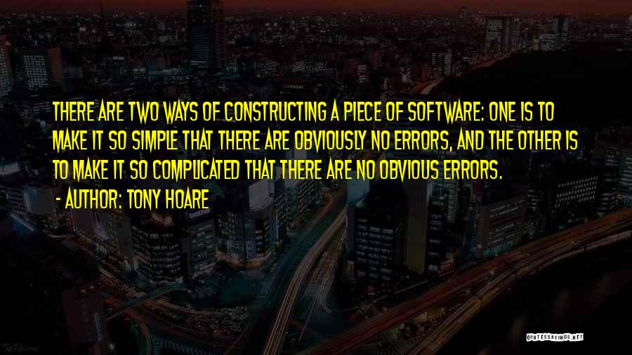 Tony Hoare Quotes: There Are Two Ways Of Constructing A Piece Of Software: One Is To Make It So Simple That There Are